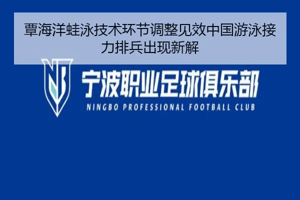 覃海洋蛙泳技术环节调整见效中国游泳接力排兵出现新解